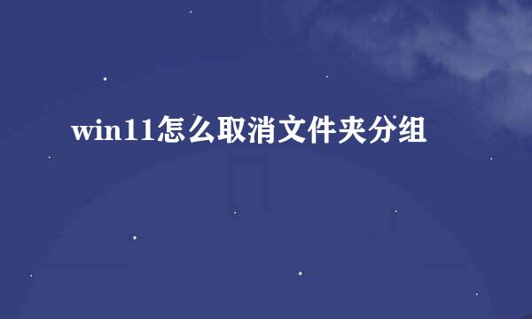 win11怎么取消文件夹分组