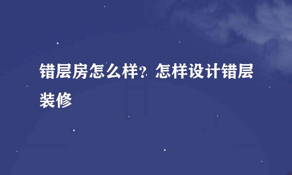 错层房怎么样？怎样设计错层装修