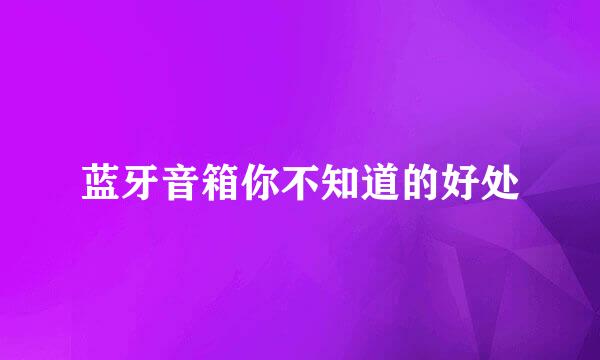 蓝牙音箱你不知道的好处