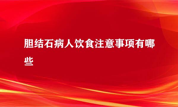 胆结石病人饮食注意事项有哪些
