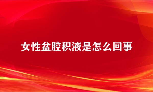女性盆腔积液是怎么回事