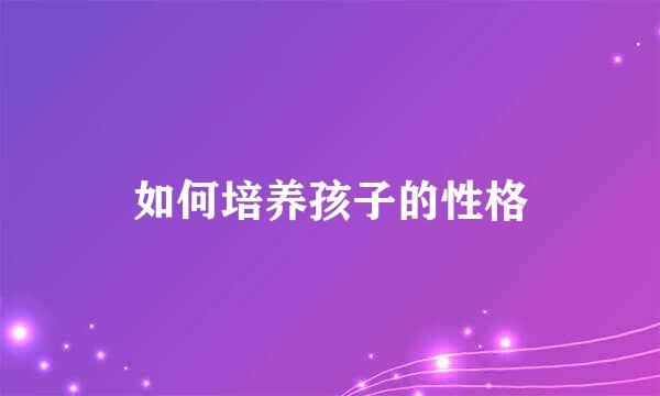 如何培养孩子的性格