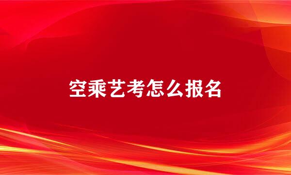 空乘艺考怎么报名