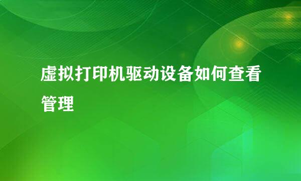 虚拟打印机驱动设备如何查看管理