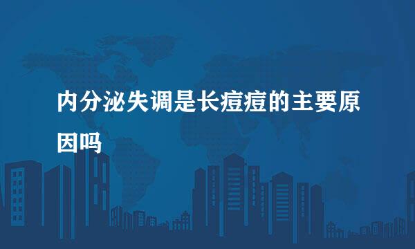 内分泌失调是长痘痘的主要原因吗