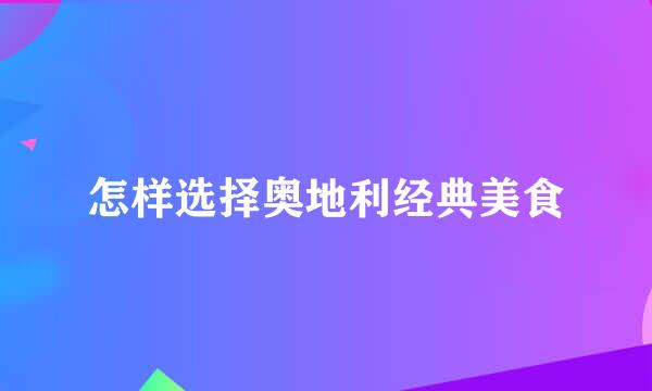怎样选择奥地利经典美食