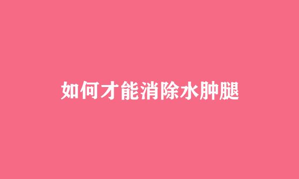 如何才能消除水肿腿