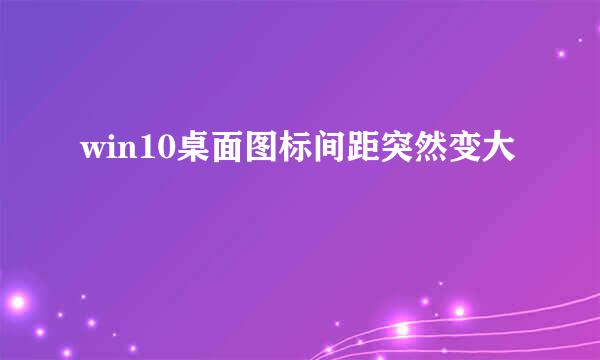 win10桌面图标间距突然变大