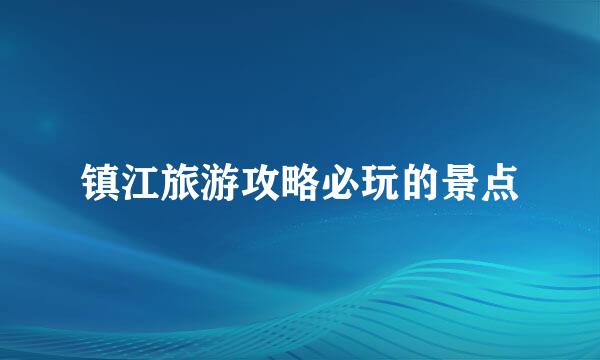 镇江旅游攻略必玩的景点