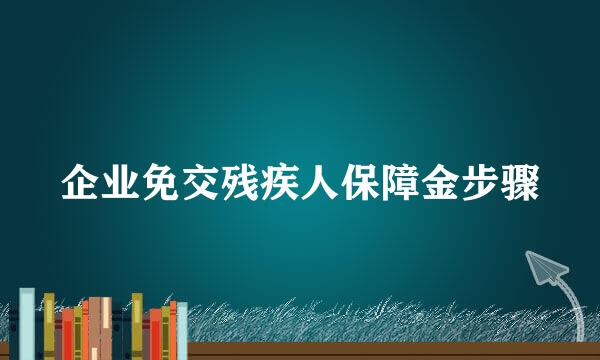 企业免交残疾人保障金步骤