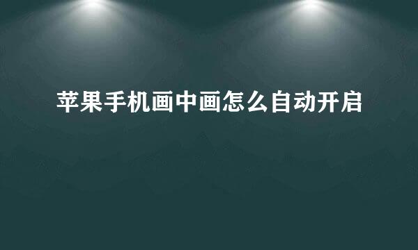苹果手机画中画怎么自动开启