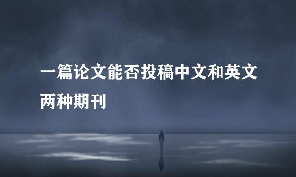 一篇论文能否投稿中文和英文两种期刊
