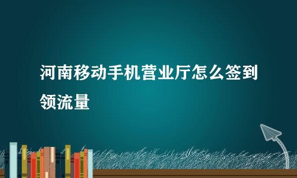 河南移动手机营业厅怎么签到领流量