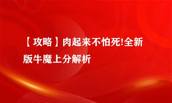 【攻略】肉起来不怕死!全新版牛魔上分解析