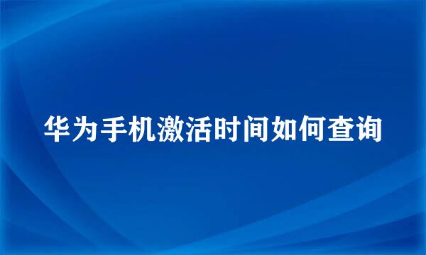 华为手机激活时间如何查询