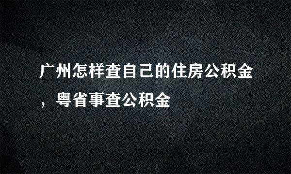 广州怎样查自己的住房公积金，粤省事查公积金