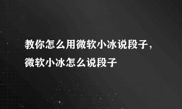 教你怎么用微软小冰说段子，微软小冰怎么说段子