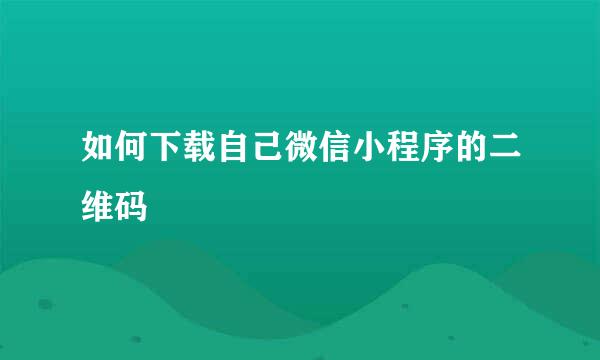 如何下载自己微信小程序的二维码
