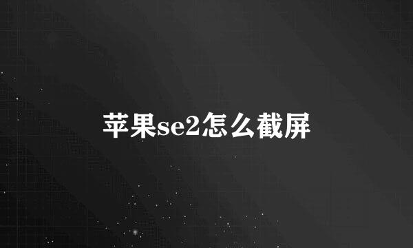 苹果se2怎么截屏