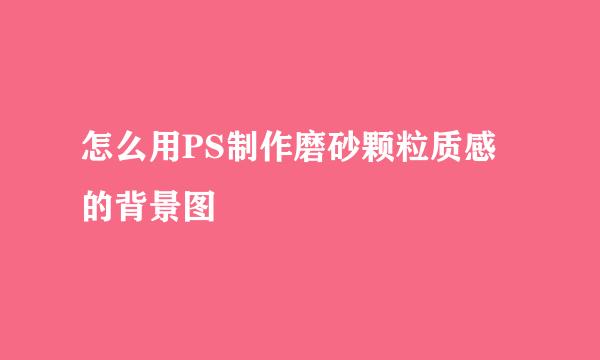 怎么用PS制作磨砂颗粒质感的背景图
