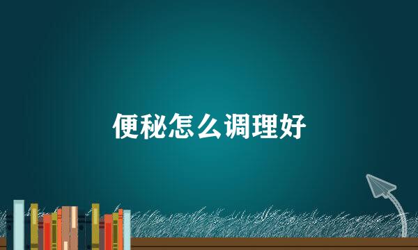 便秘怎么调理好