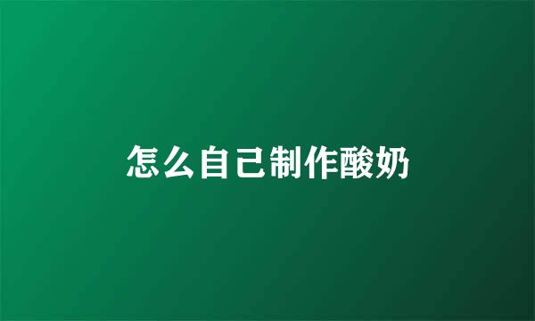 怎么自己制作酸奶