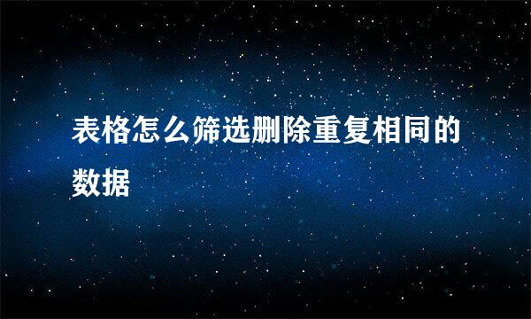 表格怎么筛选删除重复相同的数据