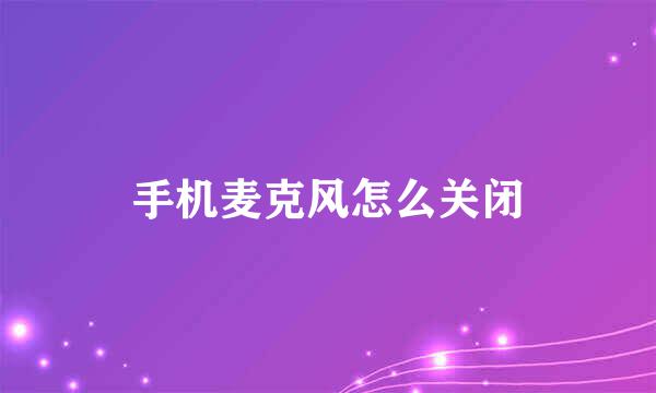 手机麦克风怎么关闭