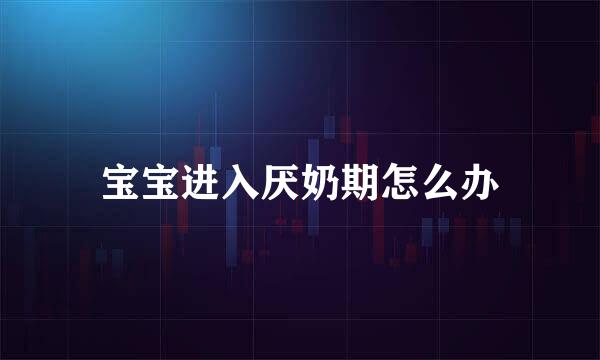 宝宝进入厌奶期怎么办