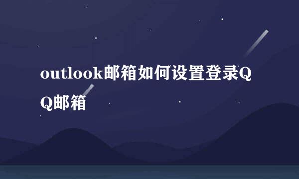 outlook邮箱如何设置登录QQ邮箱