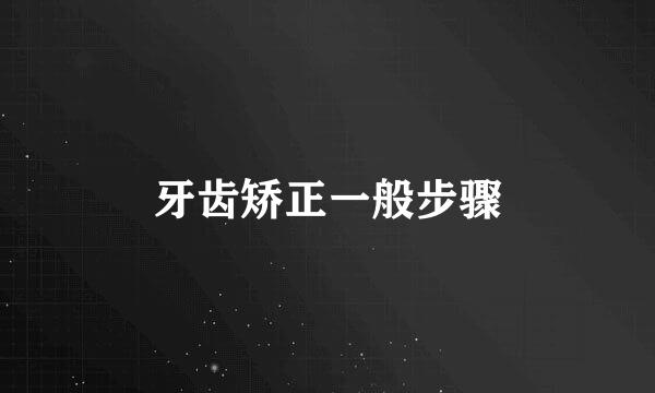 牙齿矫正一般步骤