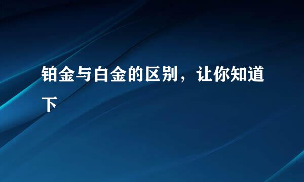 铂金与白金的区别，让你知道下