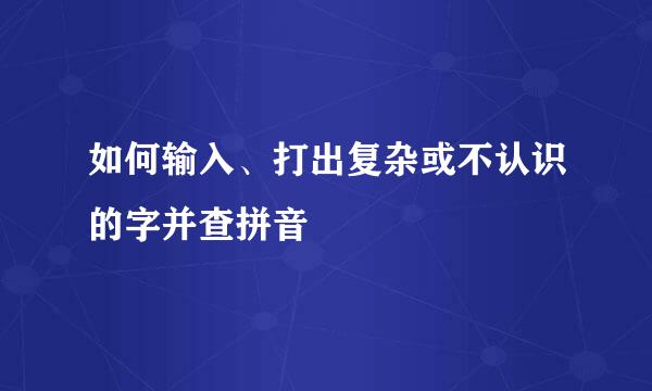如何输入、打出复杂或不认识的字并查拼音