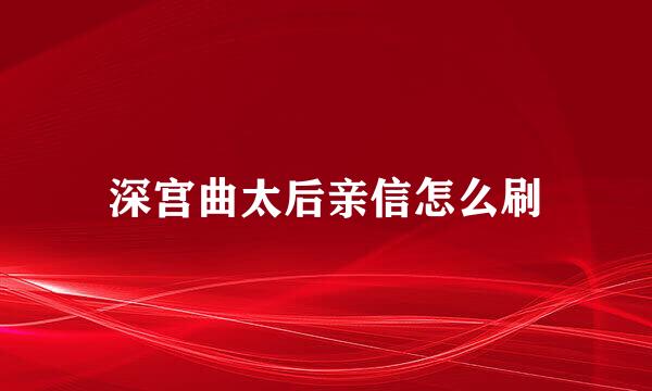 深宫曲太后亲信怎么刷