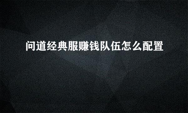 问道经典服赚钱队伍怎么配置