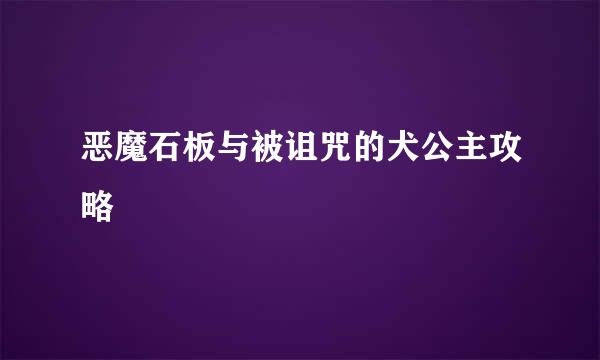恶魔石板与被诅咒的犬公主攻略