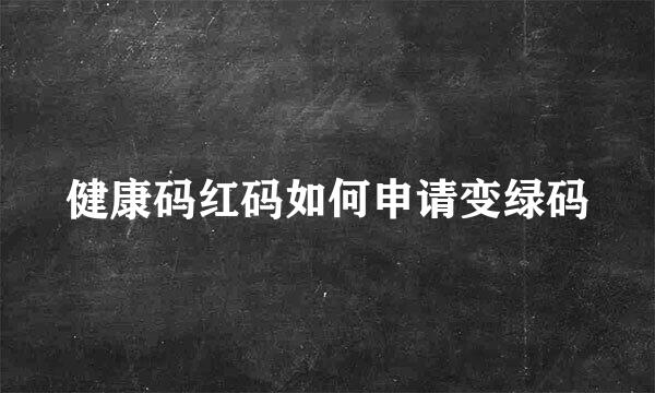 健康码红码如何申请变绿码