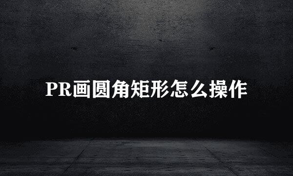 PR画圆角矩形怎么操作