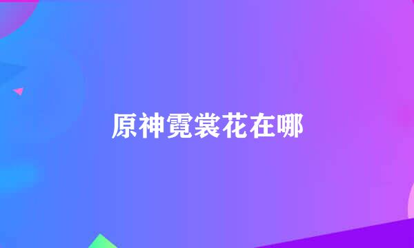 原神霓裳花在哪