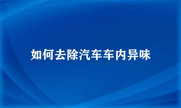 如何去除汽车车内异味