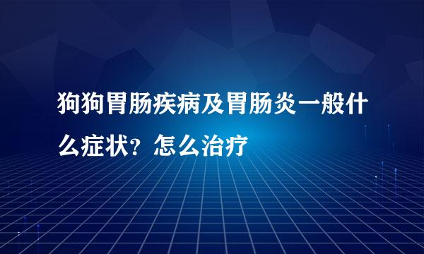 狗狗胃肠疾病及胃肠炎一般什么症状？怎么治疗