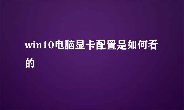 win10电脑显卡配置是如何看的