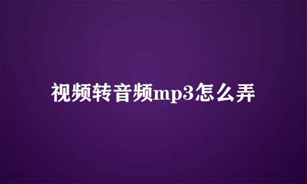 视频转音频mp3怎么弄