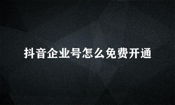 抖音企业号怎么免费开通