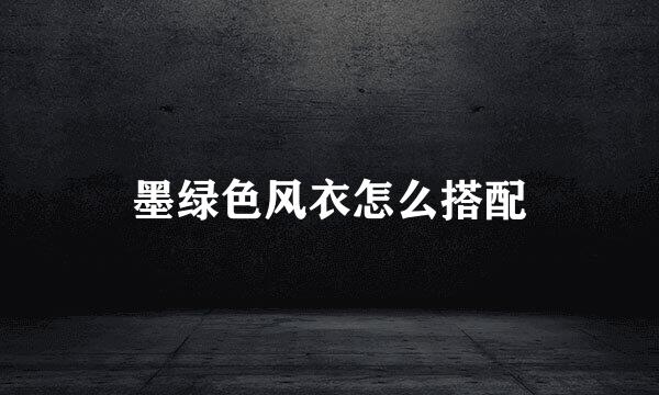 墨绿色风衣怎么搭配