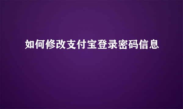 如何修改支付宝登录密码信息