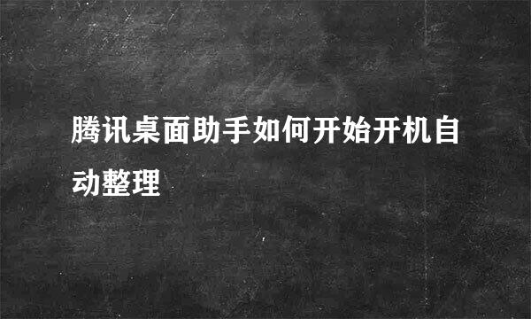 腾讯桌面助手如何开始开机自动整理
