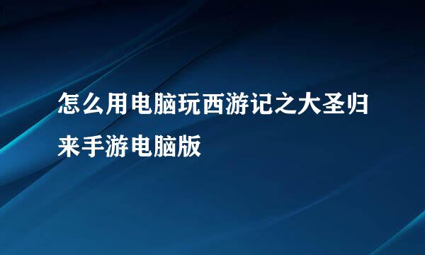 怎么用电脑玩西游记之大圣归来手游电脑版