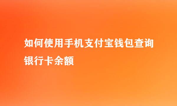 如何使用手机支付宝钱包查询银行卡余额