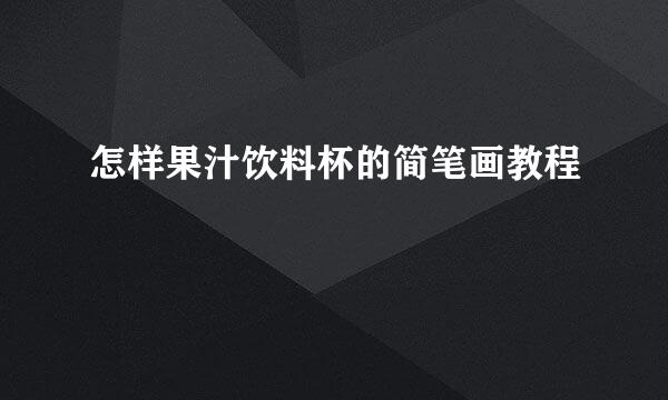 怎样果汁饮料杯的简笔画教程
